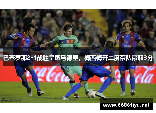 巴塞罗那2-1战胜皇家马德里，梅西梅开二度带队豪取3分