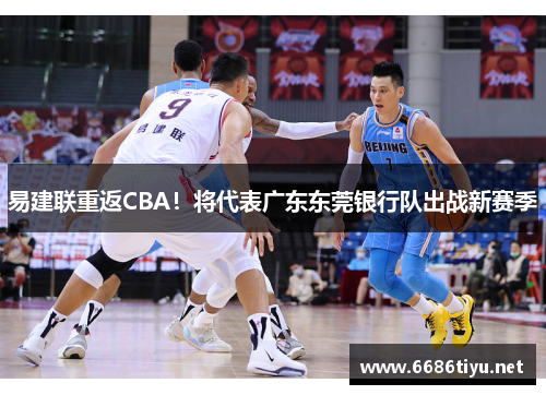 易建联重返CBA！将代表广东东莞银行队出战新赛季